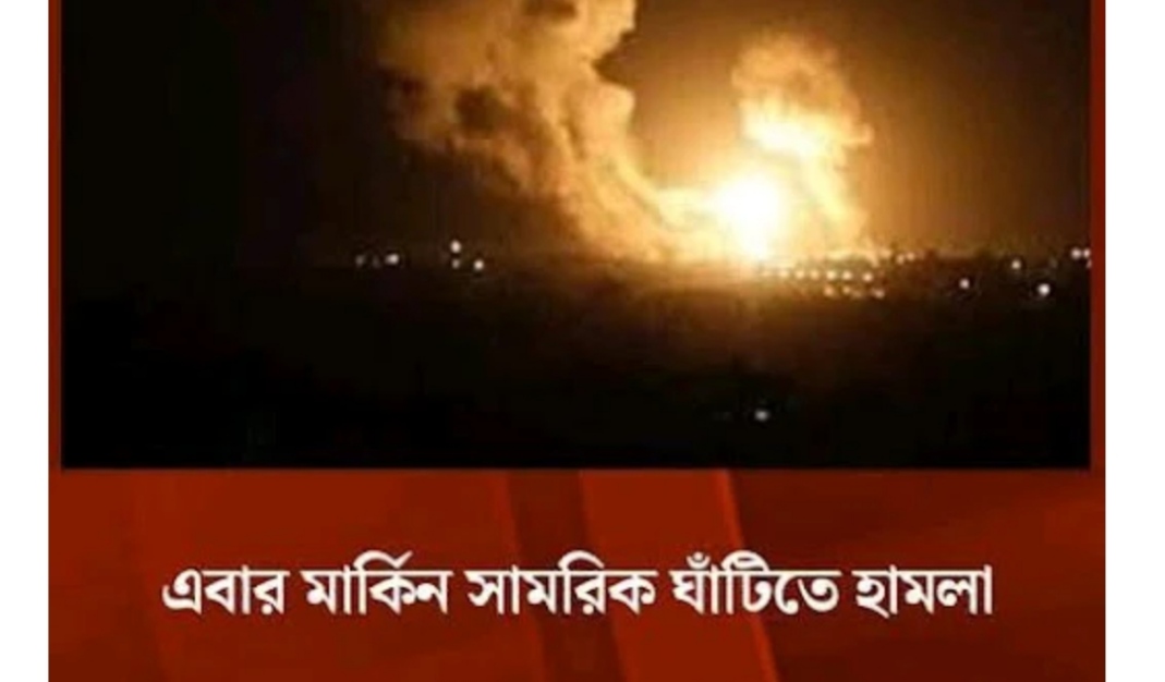 এবার মার্কিন সামরিক ঘাঁটিতে হামলা